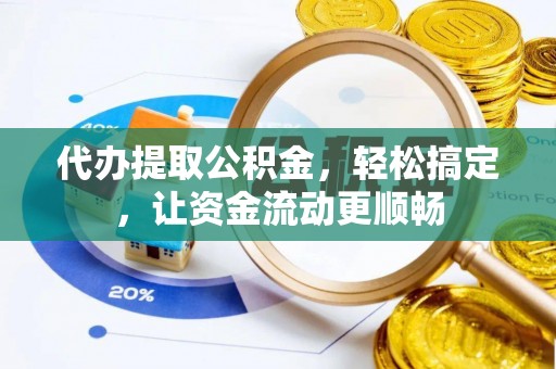 静海代办提取公积金，轻松搞定，让资金流动更顺畅