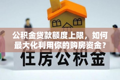 静海公积金贷款额度上限，如何最大化利用你的购房资金？