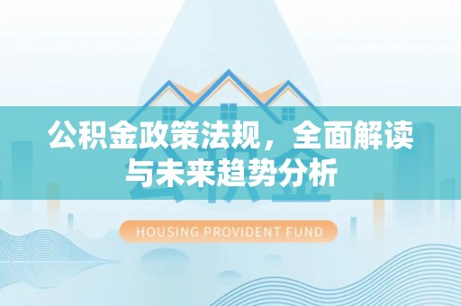 静海公积金政策法规，全面解读与未来趋势分析