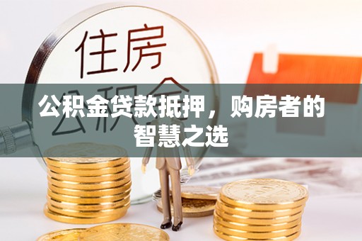 静海公积金贷款抵押，购房者的智慧之选