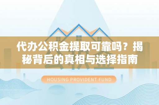 静海代办公积金提取可靠吗？揭秘背后的真相与选择指南