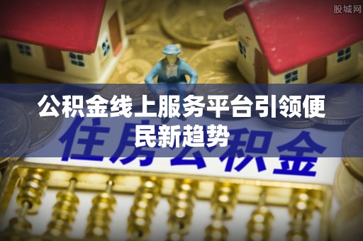 静海公积金线上服务平台引领便民新趋势