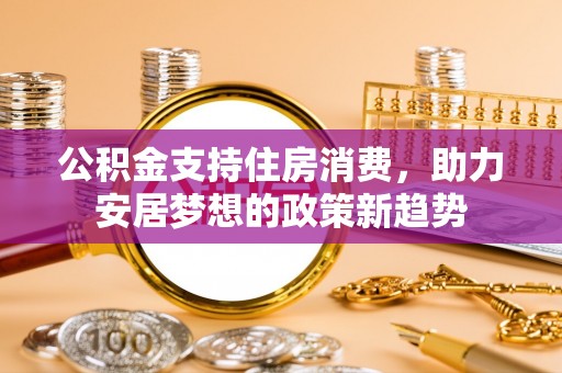 静海公积金支持住房消费，助力安居梦想的政策新趋势