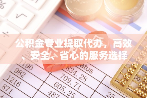 静海公积金专业提取代办，高效、安全、省心的服务选择