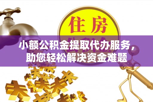 静海小额公积金提取代办服务，助您轻松解决资金难题