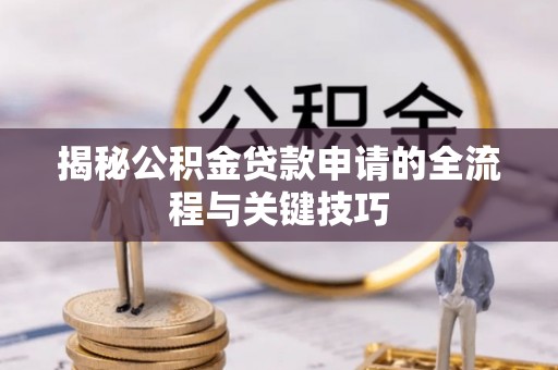 静海揭秘公积金贷款申请的全流程与关键技巧