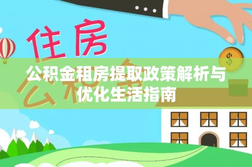 静海公积金租房提取政策解析与优化生活指南