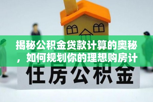静海揭秘公积金贷款计算的奥秘，如何规划你的理想购房计划