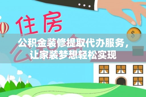 静海公积金装修提取代办服务，让家装梦想轻松实现