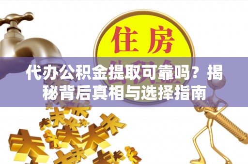 静海代办公积金提取可靠吗？揭秘背后真相与选择指南