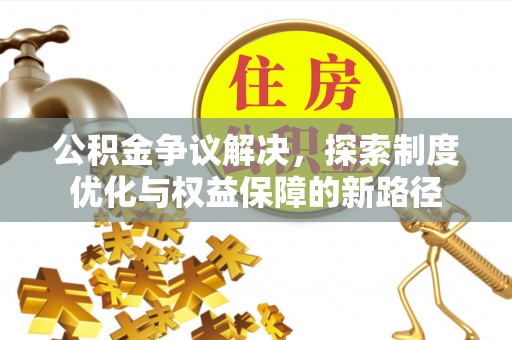 静海公积金争议解决，探索制度优化与权益保障的新路径