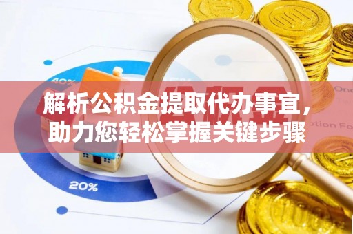 静海解析公积金提取代办事宜，助力您轻松掌握关键步骤