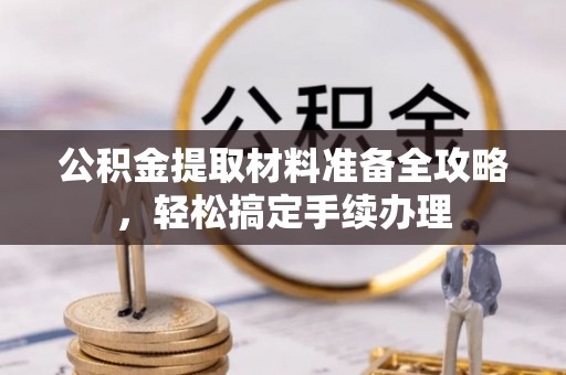 静海公积金提取材料准备全攻略，轻松搞定手续办理