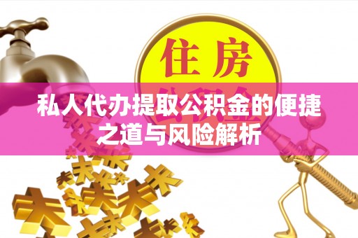 静海私人代办提取公积金的便捷之道与风险解析