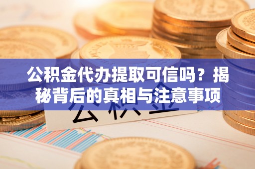 静海公积金代办提取可信吗？揭秘背后的真相与注意事项