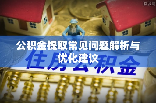 静海公积金提取常见问题解析与优化建议