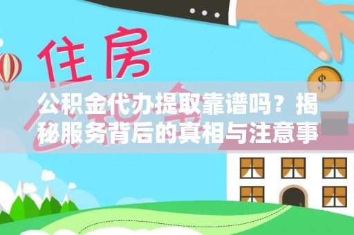 静海公积金代办提取靠谱吗？揭秘服务背后的真相与注意事项