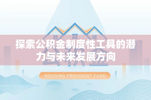 静海探索公积金制度性工具的潜力与未来发展方向