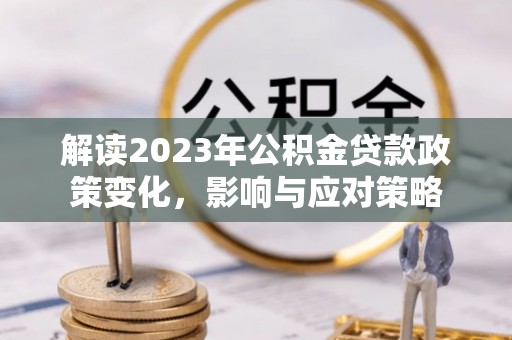 静海解读2023年公积金贷款政策变化，影响与应对策略