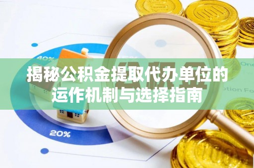 静海揭秘公积金提取代办单位的运作机制与选择指南