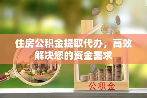 静海住房公积金提取代办，高效解决您的资金需求
