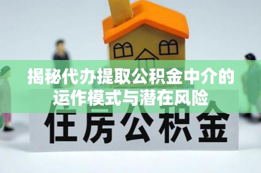 静海揭秘代办提取公积金中介的运作模式与潜在风险