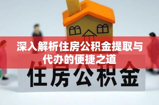 静海深入解析住房公积金提取与代办的便捷之道