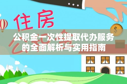 静海公积金一次性提取代办服务的全面解析与实用指南