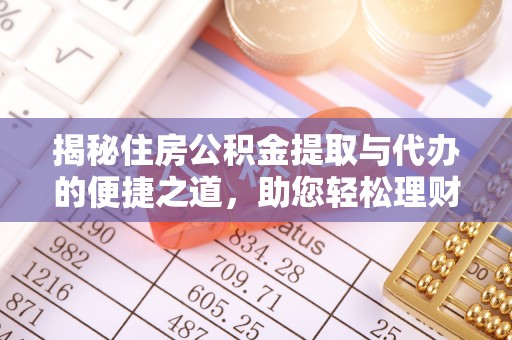 静海揭秘住房公积金提取与代办的便捷之道，助您轻松理财