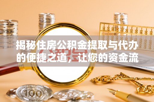 静海揭秘住房公积金提取与代办的便捷之道，让您的资金流动更高效