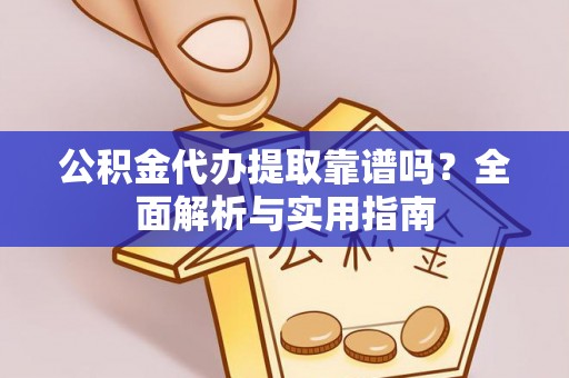 静海公积金代办提取靠谱吗？全面解析与实用指南