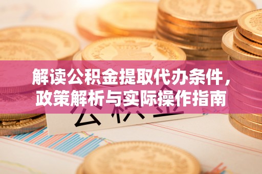 静海解读公积金提取代办条件，政策解析与实际操作指南
