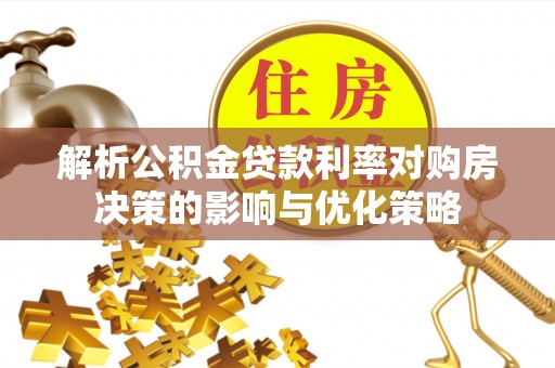 静海解析公积金贷款利率对购房决策的影响与优化策略