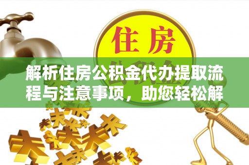 静海解析住房公积金代办提取流程与注意事项，助您轻松解决资金难题