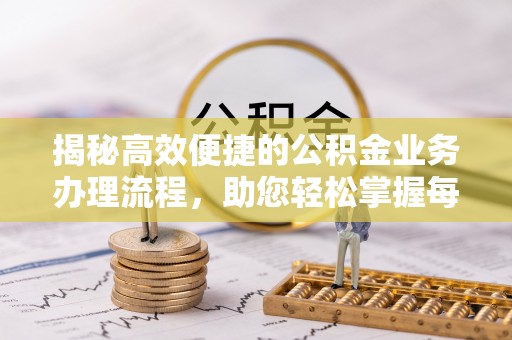 静海揭秘高效便捷的公积金业务办理流程，助您轻松掌握每一步