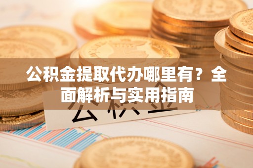 静海公积金提取代办哪里有？全面解析与实用指南