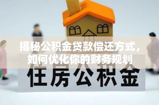 静海揭秘公积金贷款偿还方式，如何优化你的财务规划