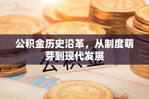 静海公积金历史沿革，从制度萌芽到现代发展