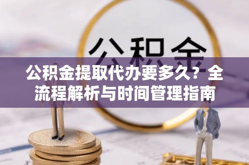 静海公积金提取代办要多久？全流程解析与时间管理指南