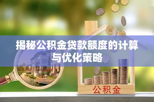 静海揭秘公积金贷款额度的计算与优化策略