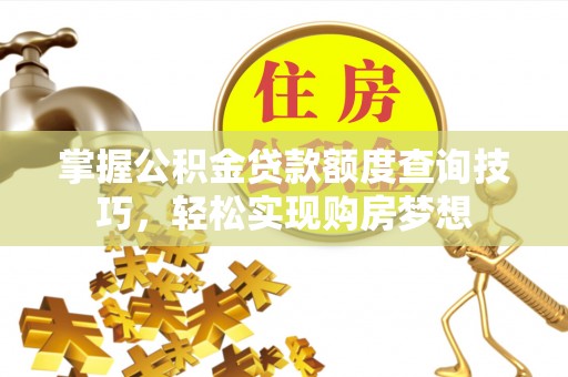静海掌握公积金贷款额度查询技巧，轻松实现购房梦想