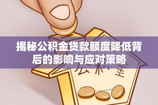 静海揭秘公积金贷款额度降低背后的影响与应对策略