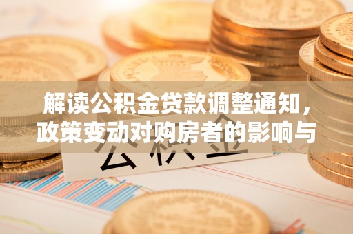 静海解读公积金贷款调整通知，政策变动对购房者的影响与应对策略