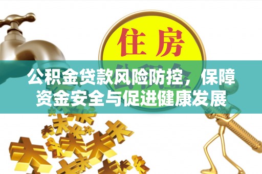 静海公积金贷款风险防控，保障资金安全与促进健康发展