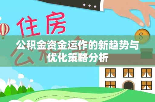 静海公积金资金运作的新趋势与优化策略分析