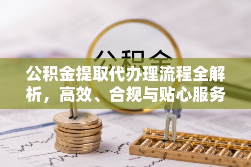 静海公积金提取代办理流程全解析，高效、合规与贴心服务