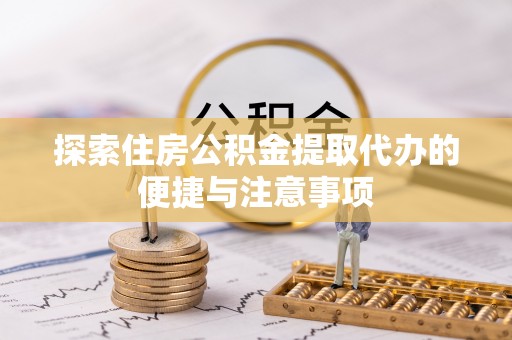 静海探索住房公积金提取代办的便捷与注意事项
