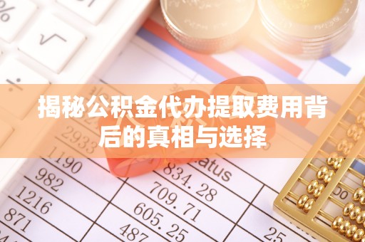 静海揭秘公积金代办提取费用背后的真相与选择