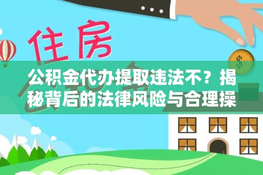 静海公积金代办提取违法不？揭秘背后的法律风险与合理操作