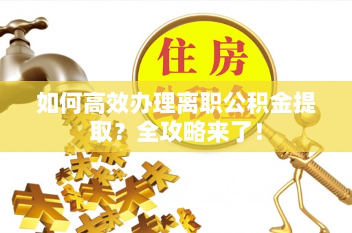 静海如何高效办理离职公积金提取？全攻略来了！